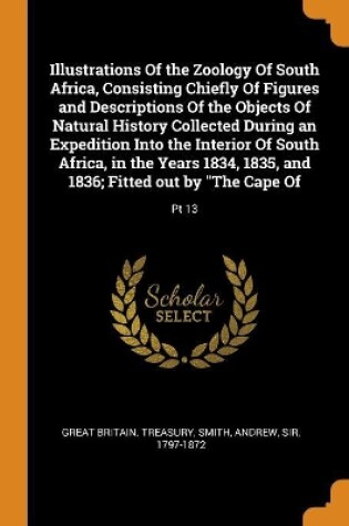 Cover of Illustrations of the Zoology of South Africa, Consisting Chiefly of Figures and Descriptions of the Objects of Natural History Collected During an Expedition Into the Interior of South Africa, in the Years 1834, 1835, and 1836; Fitted Out by the Cape of