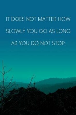 Cover of Inspirational Quote Notebook - 'It Does Not Matter How Slowly You Go As Long As You Do Not Stop.' - Inspirational Journal to Write in