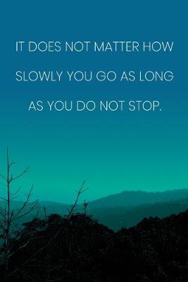 Book cover for Inspirational Quote Notebook - 'It Does Not Matter How Slowly You Go As Long As You Do Not Stop.' - Inspirational Journal to Write in