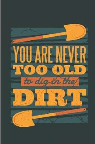 Cover of You Are Never Too Old to Dig in the Dirt