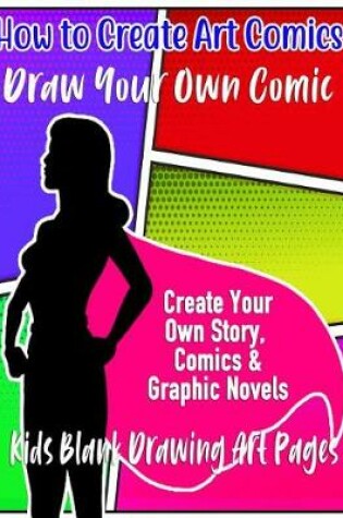 Cover of How to Create Art Comics Draw Your Own Comic