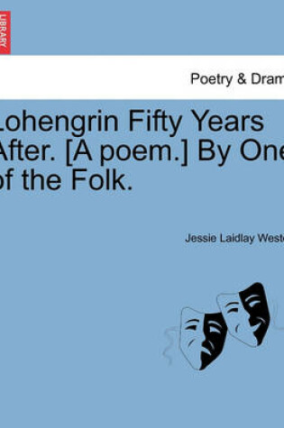 Cover of Lohengrin Fifty Years After. [a Poem.] by One of the Folk.