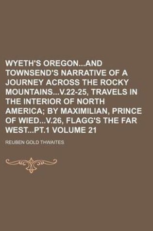 Cover of Wyeth's Oregonand Townsend's Narrative of a Journey Across the Rocky Mountainsv.22-25, Travels in the Interior of North America Volume 21