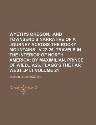 Book cover for Wyeth's Oregonand Townsend's Narrative of a Journey Across the Rocky Mountainsv.22-25, Travels in the Interior of North America Volume 21