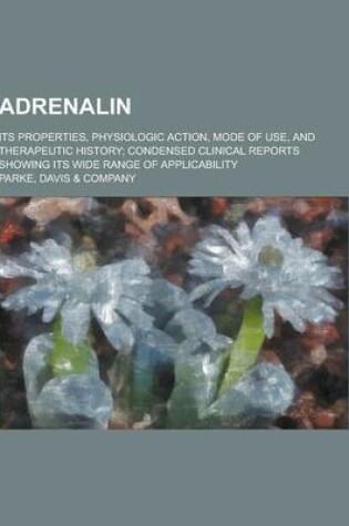 Cover of Adrenalin; Its Properties, Physiologic Action, Mode of Use, and Therapeutic History; Condensed Clinical Reports Showing Its Wide Range of Applicabilit