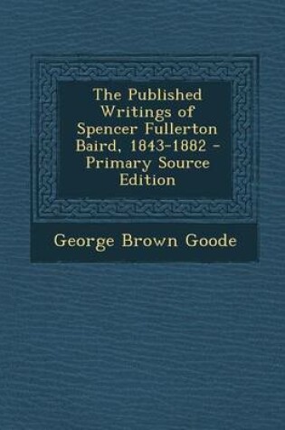 Cover of The Published Writings of Spencer Fullerton Baird, 1843-1882 - Primary Source Edition