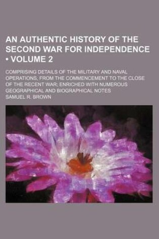 Cover of An Authentic History of the Second War for Independence (Volume 2); Comprising Details of the Military and Naval Operations, from the Commencement to the Close of the Recent War Enriched with Numerous Geographical and Biographical Notes