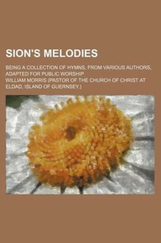 Cover of Sion's Melodies; Being a Collection of Hymns, from Various Authors, Adapted for Public Worship