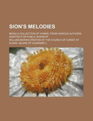 Book cover for Sion's Melodies; Being a Collection of Hymns, from Various Authors, Adapted for Public Worship