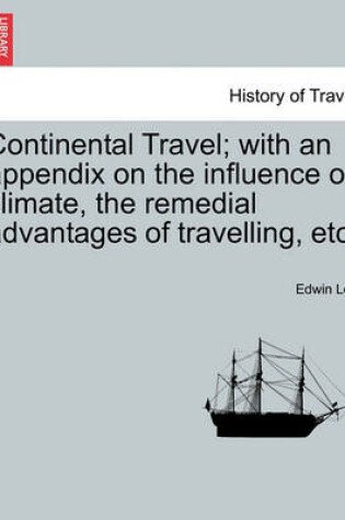 Cover of Continental Travel; With an Appendix on the Influence of Climate, the Remedial Advantages of Travelling, Etc.