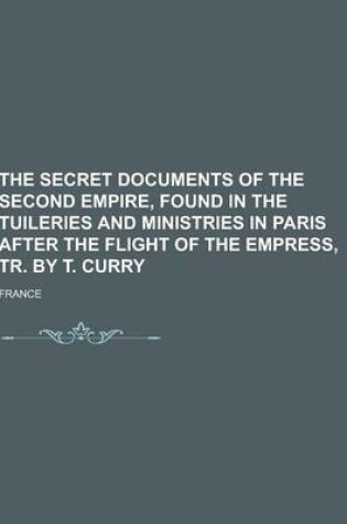 Cover of The Secret Documents of the Second Empire, Found in the Tuileries and Ministries in Paris After the Flight of the Empress, Tr. by T. Curry