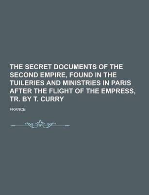 Book cover for The Secret Documents of the Second Empire, Found in the Tuileries and Ministries in Paris After the Flight of the Empress, Tr. by T. Curry