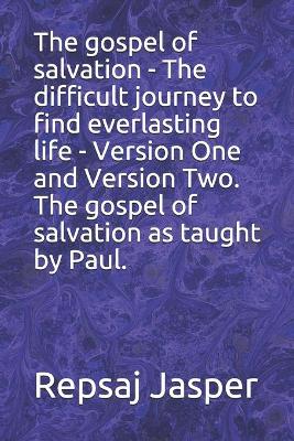 Book cover for The gospel of salvation - The difficult journey to find everlasting life - Version One and Version Two. The gospel of salvation as taught by Paul.