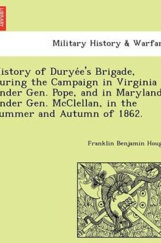 Cover of History of Durye E's Brigade, During the Campaign in Virginia Under Gen. Pope, and in Maryland Under Gen. McClellan, in the Summer and Autumn of 1862.