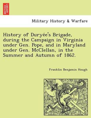 Book cover for History of Durye E's Brigade, During the Campaign in Virginia Under Gen. Pope, and in Maryland Under Gen. McClellan, in the Summer and Autumn of 1862.