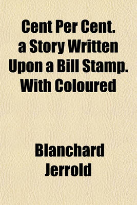 Book cover for Cent Per Cent. a Story Written Upon a Bill Stamp. with Coloured