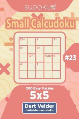 Cover of Sudoku Small Calcudoku - 200 Easy Puzzles 5x5 (Volume 23)