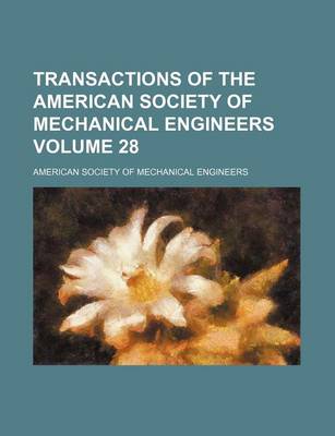 Book cover for Transactions of the American Society of Mechanical Engineers Volume 28