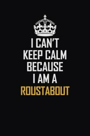 Cover of I Can't Keep Calm Because I Am A Roustabout