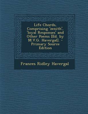 Book cover for Life Chords, Comprising 'Zenith', 'Loyal Responses' and Other Poems [Ed. by M.V.G. Havergal]. - Primary Source Edition