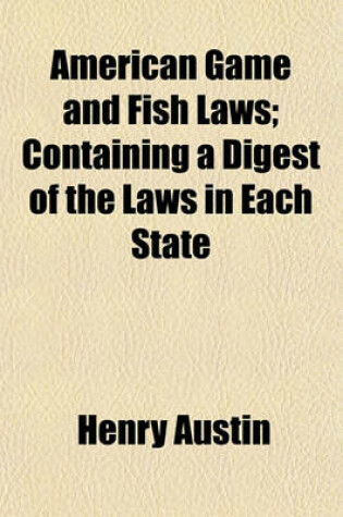 Cover of American Game and Fish Laws; Containing a Digest of the Laws in Each State