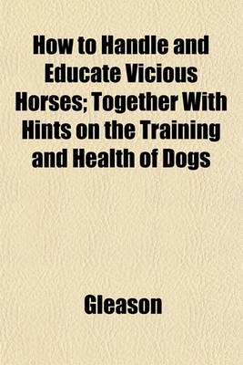Book cover for How to Handle and Educate Vicious Horses; Together with Hints on the Training and Health of Dogs