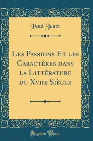 Cover of Les Passions Et Les Caracteres Dans La Litterature Du Xviie Siecle (Classic Reprint)