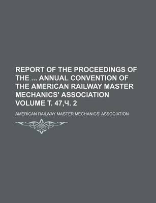 Book cover for Report of the Proceedings of the Annual Convention of the American Railway Master Mechanics' Association Volume . 47, . 2