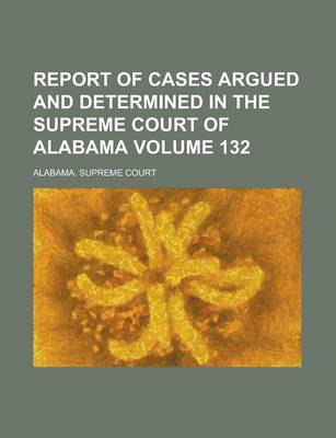 Book cover for Report of Cases Argued and Determined in the Supreme Court of Alabama Volume 132