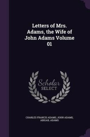 Cover of Letters of Mrs. Adams, the Wife of John Adams Volume 01