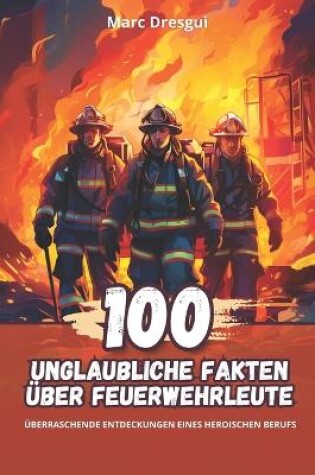 Cover of 100 Unglaubliche Fakten über Feuerwehrleute