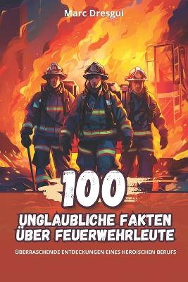 Book cover for 100 Unglaubliche Fakten �ber Feuerwehrleute