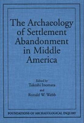 Book cover for The Archaeology of Settlement Abandonment in Middle America / Edited by Takeshi Inomata and Ronald W. Webb.