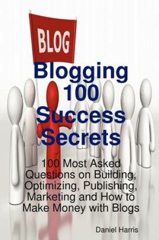 Cover of Blogging 100 Success Secrets - 100 Most Asked Questions on Building, Optimizing, Publishing, Marketing and How to Make Money with Blogs