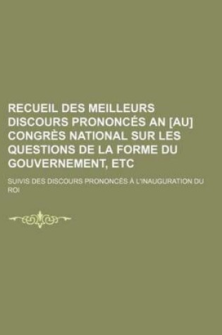 Cover of Recueil Des Meilleurs Discours Prononces an [Au] Congres National Sur Les Questions de La Forme Du Gouvernement, Etc; Suivis Des Discours Prononces a