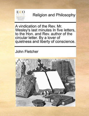 Book cover for A vindication of the Rev. Mr. Wesley's last minutes In five letters, to the Hon. and Rev. author of the circular letter. By a lover of quietness and liberty of conscience.