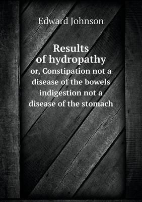 Book cover for Results of hydropathy or, Constipation not a disease of the bowels indigestion not a disease of the stomach