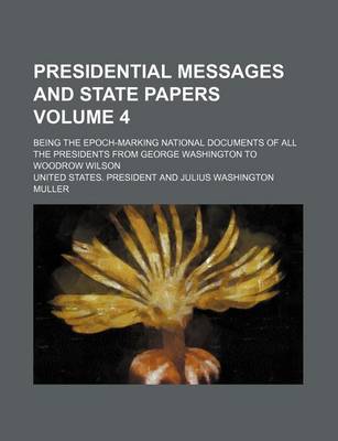 Book cover for Presidential Messages and State Papers Volume 4; Being the Epoch-Marking National Documents of All the Presidents from George Washington to Woodrow Wilson