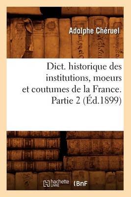 Book cover for Dict. Historique Des Institutions, Moeurs Et Coutumes de la France. Partie 2 (Ed.1899)