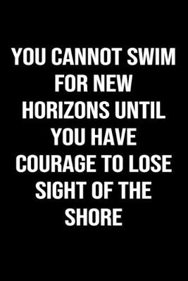 Book cover for You Cannot Swim For New Horizons Until You Have Courage To Lose Sight Of The Shore