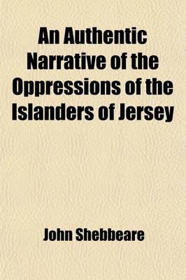 Book cover for An Authentic Narrative of the Oppressions of the Islanders of Jersey (Volume 1); To Which Is Prefixed a Succinct History of the Military Actions, Constitution, Laws, Customs, and Commerce of That Island