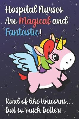 Book cover for Hospital Nurses Are Magical And Fantastic Kind Of Like A Unicorn But So Much Better