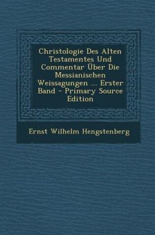 Cover of Christologie Des Alten Testamentes Und Commentar Uber Die Messianischen Weissagungen ... Erster Band - Primary Source Edition