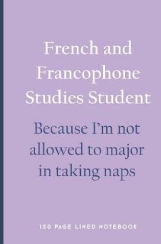 Cover of French and Francophone Studies Student - Because I'm Not Allowed to Major in Taking Naps