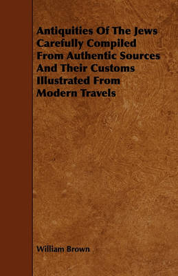 Book cover for Antiquities Of The Jews Carefully Compiled From Authentic Sources And Their Customs Illustrated From Modern Travels