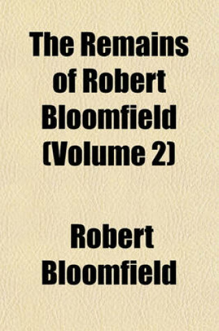 Cover of The Remains of Robert Bloomfield (Volume 2)