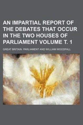 Cover of An Impartial Report of the Debates That Occur in the Two Houses of Parliament Volume . 1