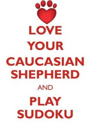 Cover of LOVE YOUR CAUCASIAN SHEPHERD AND PLAY SUDOKU CAUCASIAN SHEPHERD DOG SUDOKU LEVEL 1 of 15