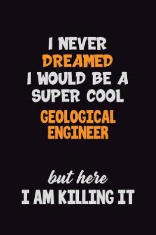 Cover of I Never Dreamed I would Be A Super Cool Geological Engineer But Here I Am Killing It