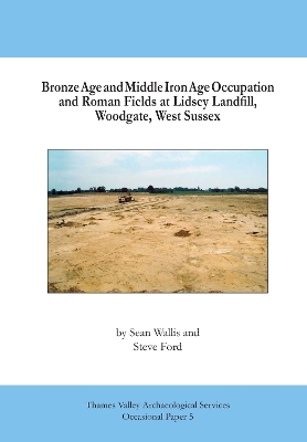Book cover for Bronze Age and Middle Iron Age Occupation and Roman Fields at Lidsey Landfill, Woodgate, West Sussex